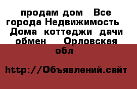 продам дом - Все города Недвижимость » Дома, коттеджи, дачи обмен   . Орловская обл.